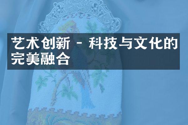 艺术创新 - 科技与文化的完美融合