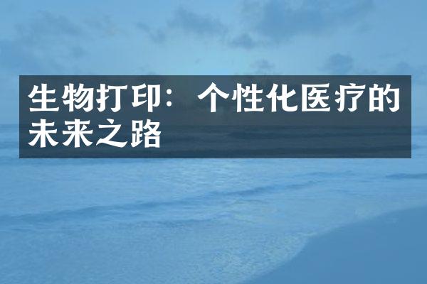 生物打印：个性化医疗的未来之路