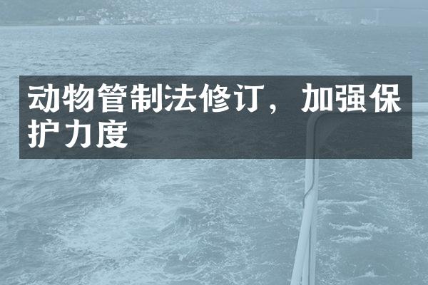 动物管制法修订，加强保护力度