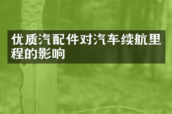 优质汽配件对汽车续航里程的影响