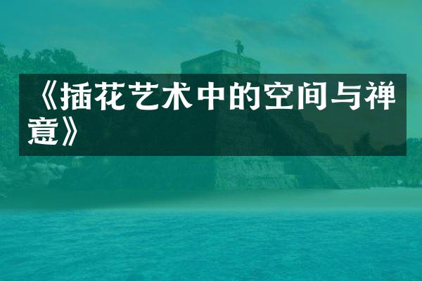 《插花艺术中的空间与禅意》
