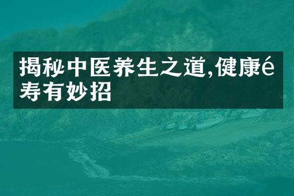 揭秘中医养生之道,健康长寿有妙招