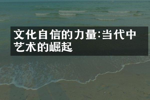 文化自信的力量:当代中国艺术的崛起