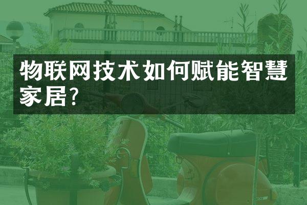 物联网技术如何赋能智慧家居?