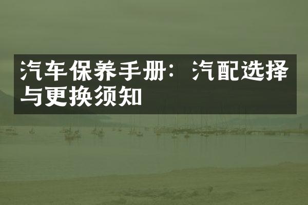 汽车保养手册：汽配选择与更换须知