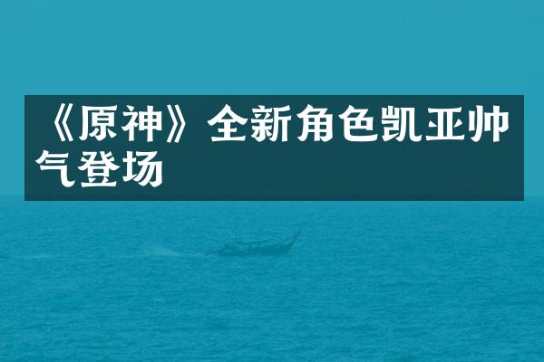 《原神》全新角色凯亚帅气登场