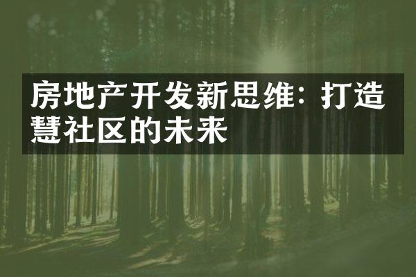 房地产开发新思维: 打造智慧社区的未来