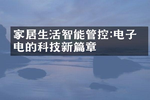 家居生活智能管控:电子家电的科技新篇章
