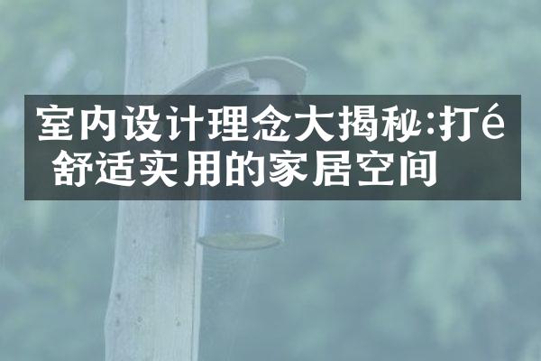 室内设计理念大揭秘:打造舒适实用的家居空间