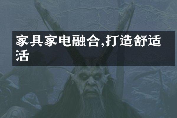 家具家电融合,打造舒适生活