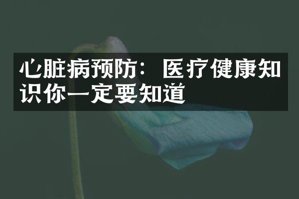 心脏病预防：医疗健康知识你一定要知道