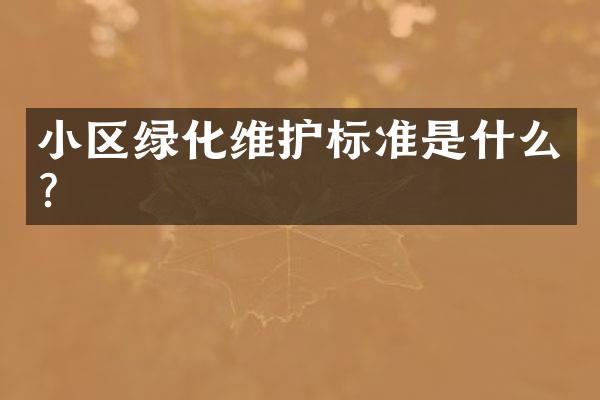 小区绿化维护标准是什么？