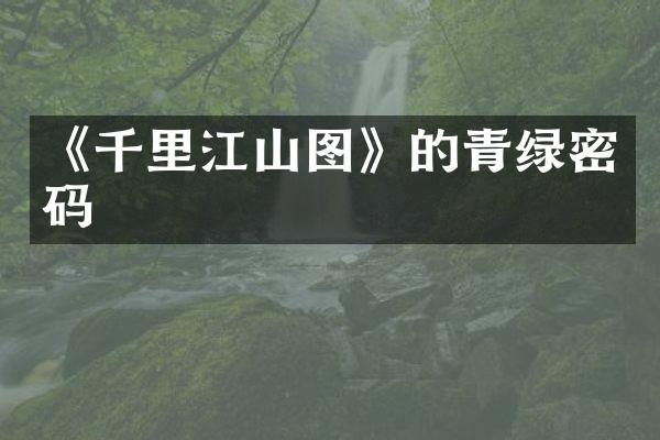 《千里江山图》的青绿密码