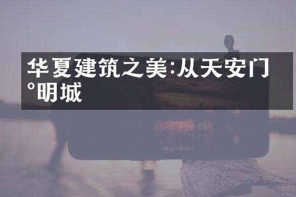 华夏建筑之美:从天安门到明城