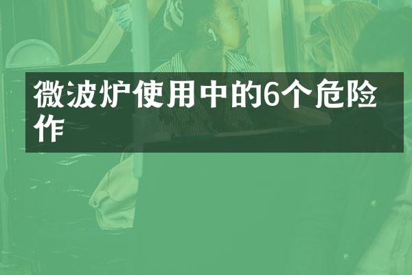 微波炉使用中的6个危险操作