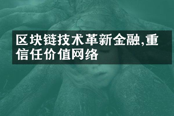 区块链技术革新金融,重塑信任价值网络