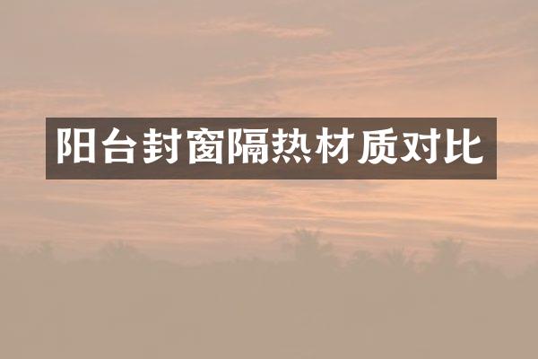 阳台封窗隔热材质对比