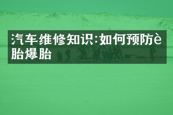 汽车维修知识:如何预防轮胎爆胎