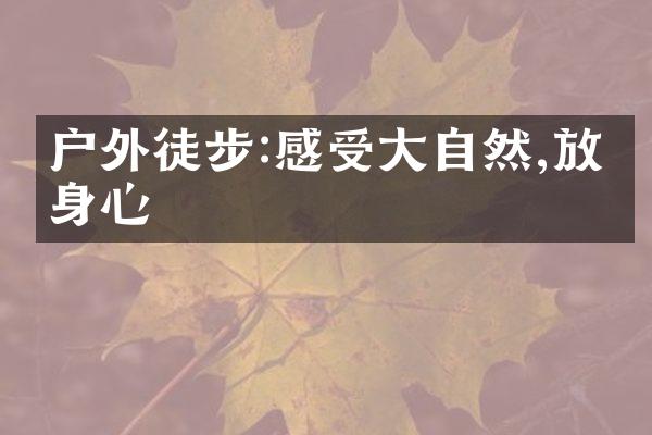 户外徒步:感受大自然,放松身心