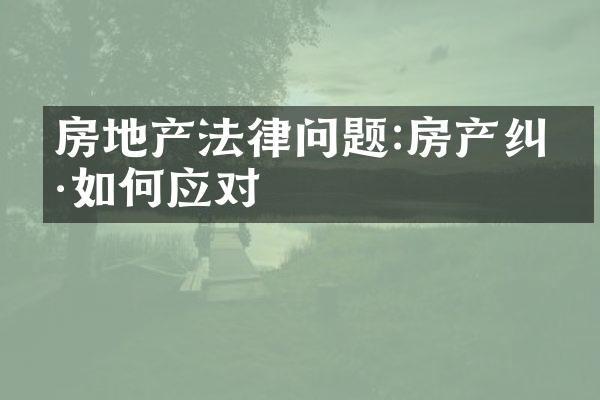 房地产法律问题:房产纠纷如何应对