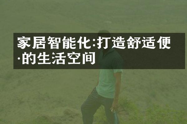 家居智能化:打造舒适便捷的生活空间