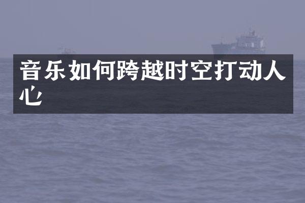 音乐如何跨越时空打动人心