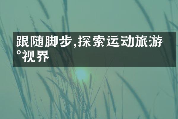 跟随脚步,探索运动旅游新视界