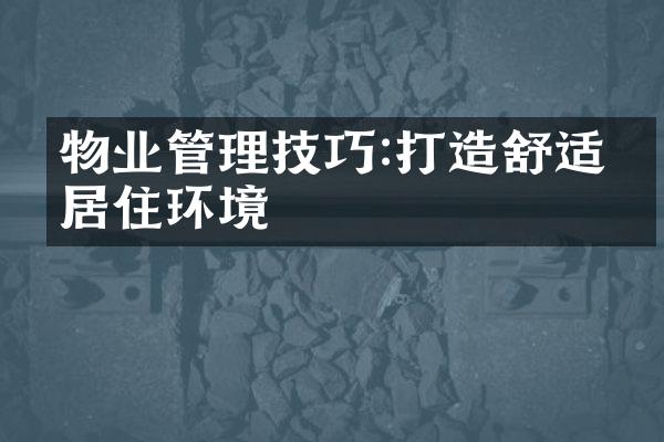 物业管理技巧:打造舒适的居住环境