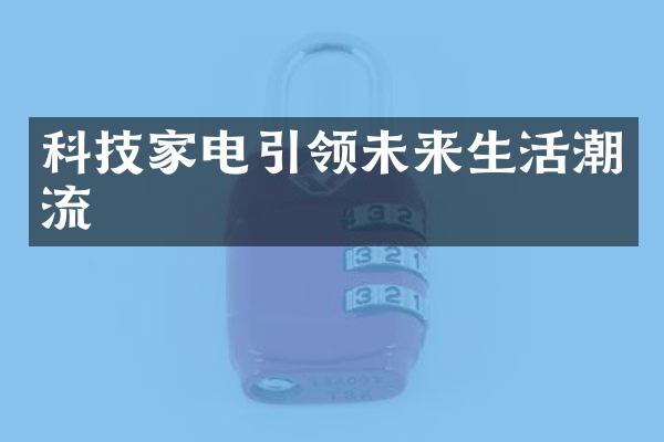 科技家电引领未来生活潮流