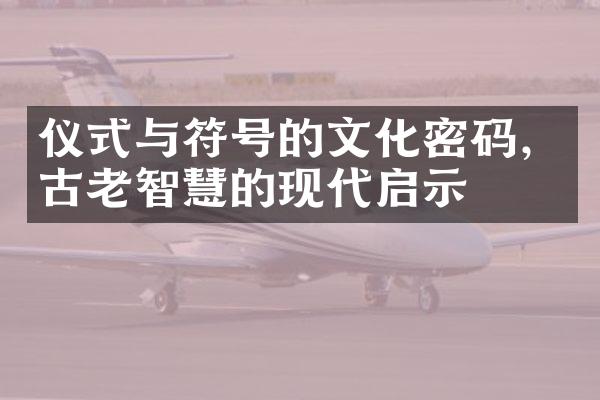 仪式与符号的文化密码，古老智慧的现代启示