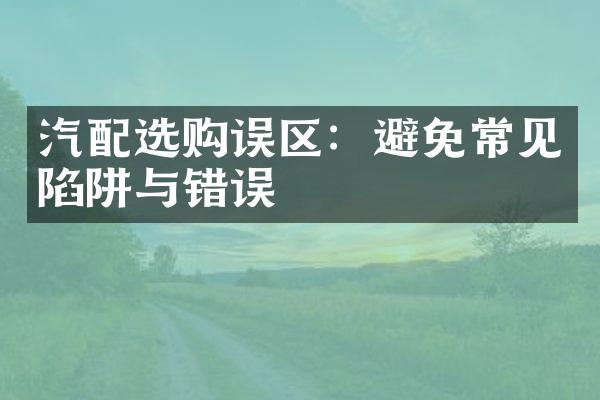 汽配选购误区：避免常见陷阱与错误