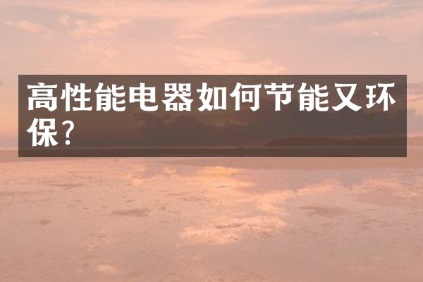 高性能电器如何节能又环保?
