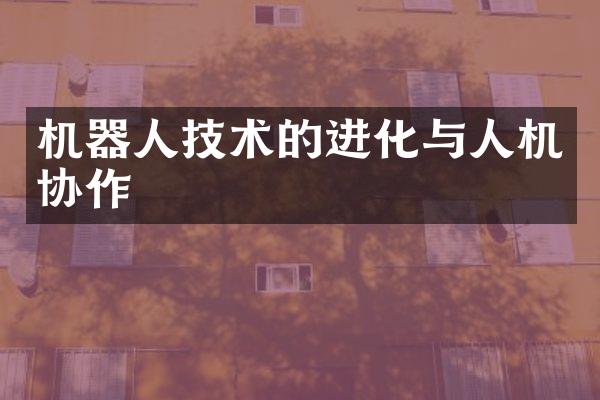 机器人技术的进化与人机协作
