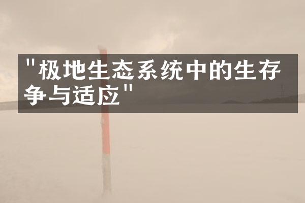 "极地生态系统中的生存竞争与适应"