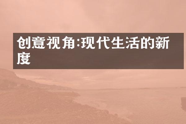 创意视角:现代生活的新维度