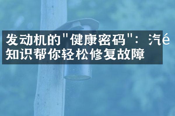 发动机的"健康密码"：汽配知识帮你轻松修复故障
