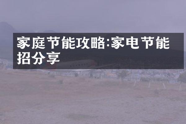 家庭节能攻略:家电节能妙招分享