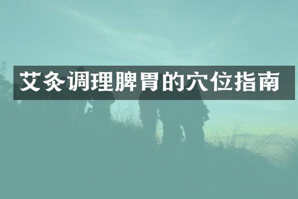艾灸调理脾胃的穴位指南