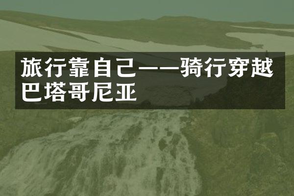 旅行靠自己——骑行穿越巴塔哥尼亚