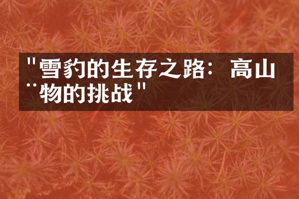 "雪豹的生存之路：高山动物的挑战"
