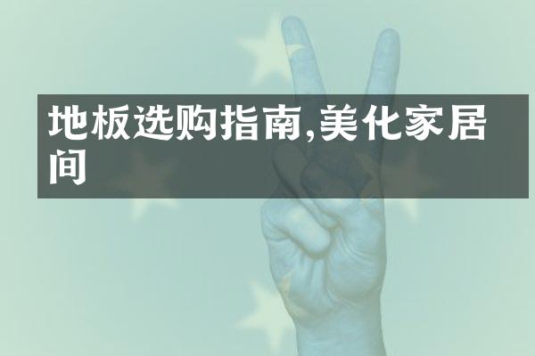 地板选购指南,美化家居空间