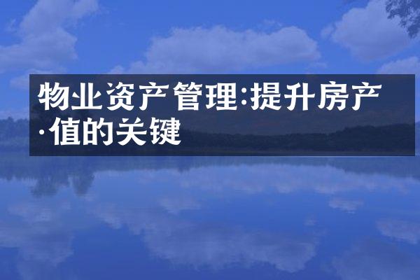 物业资产管理:提升房产价值的关键