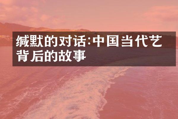 缄默的对话:中国当代艺术背后的故事
