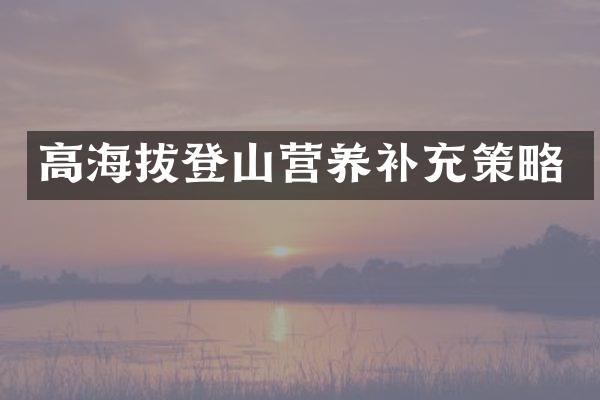 高海拔登山营养补充策略