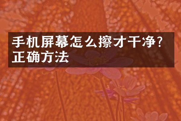 手机屏幕怎么擦才干净？正确方法