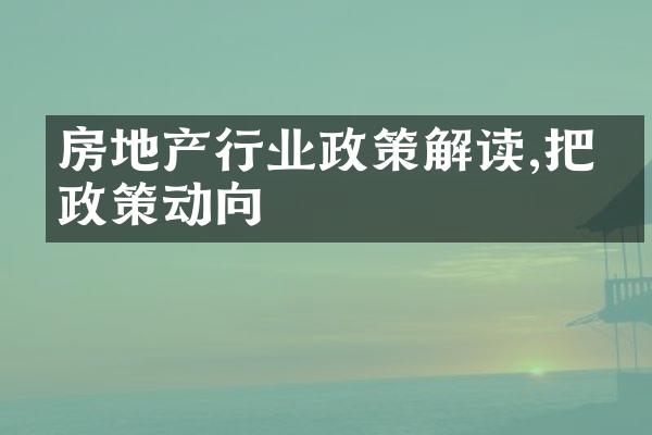 房地产行业政策解读,把握政策动向