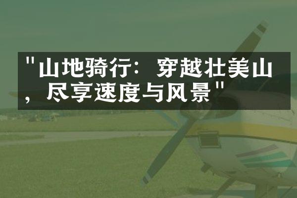 "山地骑行：穿越壮美山区，尽享速度与风景"