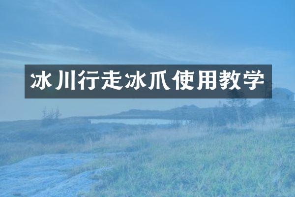 冰川行走冰爪使用教学