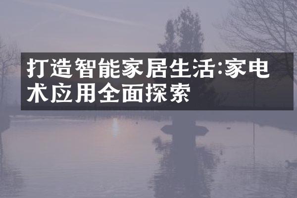 打造智能家居生活:家电技术应用全面探索