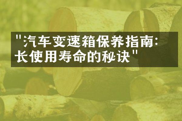 "汽车变速箱保养指南：延长使用寿命的秘诀"